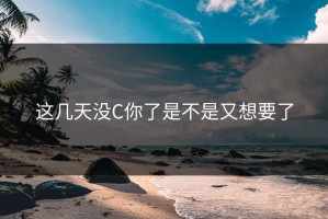 这几天没C你了是不是又想要了