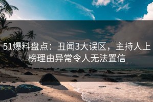 51爆料盘点：丑闻3大误区，主持人上榜理由异常令人无法置信