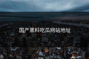 国产黑料吃瓜网站地址