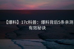 【爆料】17c科普：爆料背后5条亲测有效秘诀