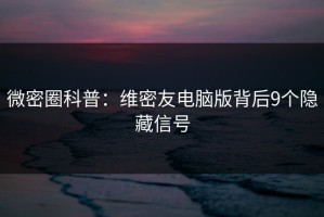 微密圈科普：维密友电脑版背后9个隐藏信号
