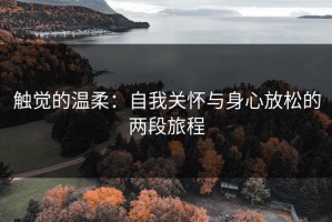 触觉的温柔：自我关怀与身心放松的两段旅程