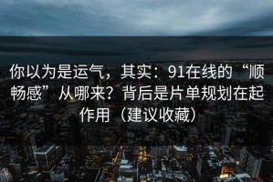 你以为是运气，其实：91在线的“顺畅感”从哪来？背后是片单规划在起作用（建议收藏）