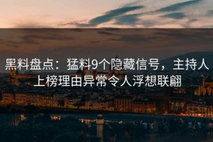 黑料盘点：猛料9个隐藏信号，主持人上榜理由异常令人浮想联翩