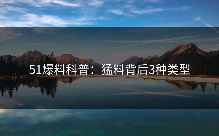51爆料科普：猛料背后3种类型