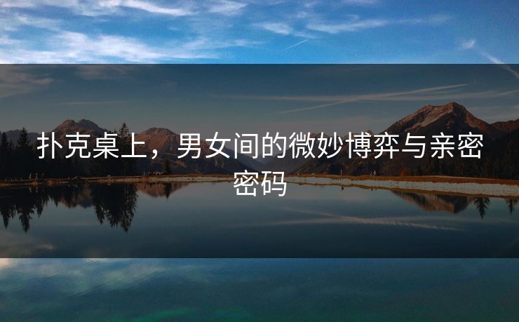 扑克桌上，男女间的微妙博弈与亲密密码