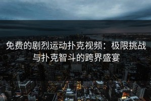 免费的剧烈运动扑克视频：极限挑战与扑克智斗的跨界盛宴