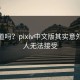你知道吗？pixiv中文版其实意外，让人无法接受
