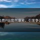 免费P站竟然爆笑，引发争议