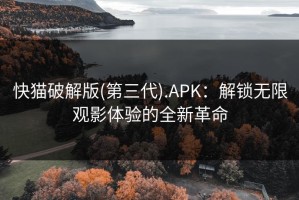 快猫破解版(第三代).APK：解锁无限观影体验的全新革命