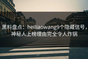 黑料盘点：heiliaowang9个隐藏信号，神秘人上榜理由完全令人炸锅