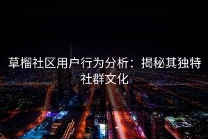 草榴社区用户行为分析：揭秘其独特社群文化