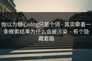 你以为糖心vlog只是个词 - 其实牵着一条搜索结果为什么会被污染 · 有个隐藏套路