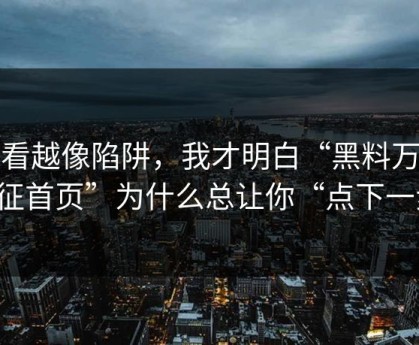 越看越像陷阱，我才明白“黑料万里长征首页”为什么总让你“点下一步”