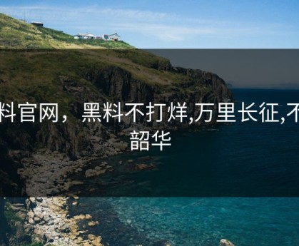 黑料官网，黑料不打烊,万里长征,不负韶华
