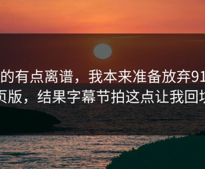 真的有点离谱，我本来准备放弃91网页版，结果字幕节拍这点让我回坑