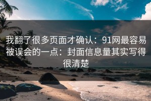我翻了很多页面才确认：91网最容易被误会的一点：封面信息量其实写得很清楚