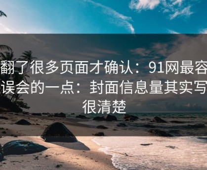 我翻了很多页面才确认：91网最容易被误会的一点：封面信息量其实写得很清楚