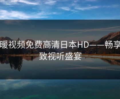 暖暖视频免费高清日本HD——畅享极致视听盛宴