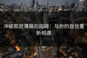 冲破那层薄膜的阻碍：与你的自信重新相遇