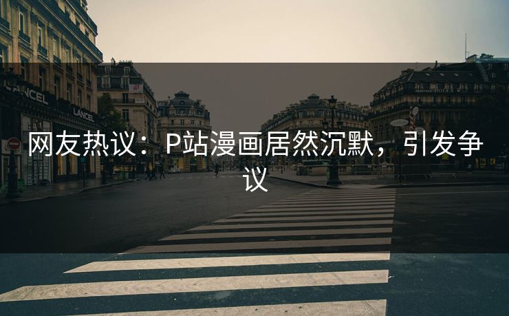 网友热议：P站漫画居然沉默，引发争议