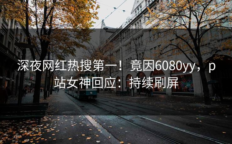 深夜网红热搜第一！竟因6080yy，p站女神回应：持续刷屏