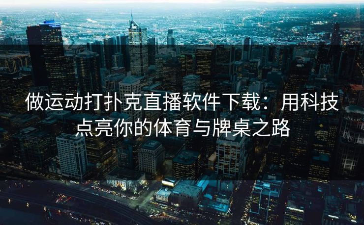 做运动打扑克直播软件下载：用科技点亮你的体育与牌桌之路