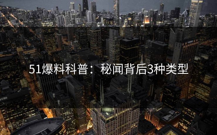 51爆料科普：秘闻背后3种类型