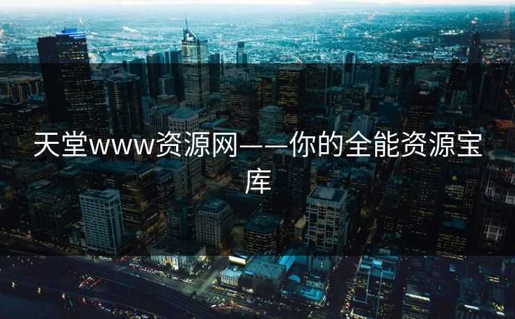 天堂www资源网——你的全能资源宝库