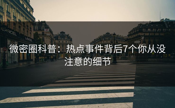 微密圈科普：热点事件背后7个你从没注意的细节