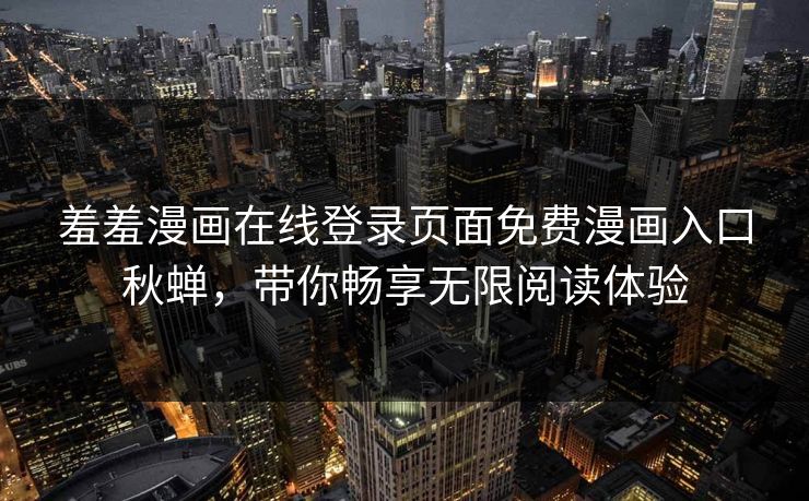 羞羞漫画在线登录页面免费漫画入口秋蝉，带你畅享无限阅读体验