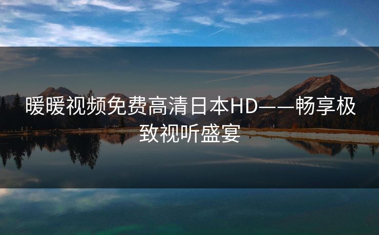 暖暖视频免费高清日本HD——畅享极致视听盛宴