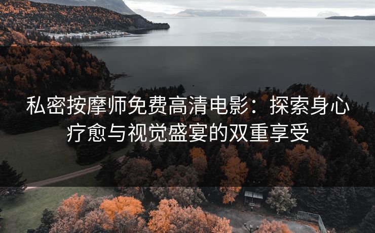 私密按摩师免费高清电影：探索身心疗愈与视觉盛宴的双重享受