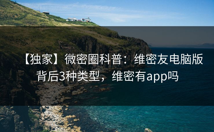 【独家】微密圈科普:维密友电脑版背后3种类型,维密有app吗 【独家】微密圈科普:维密友电脑版背后3种类型,维密有app吗